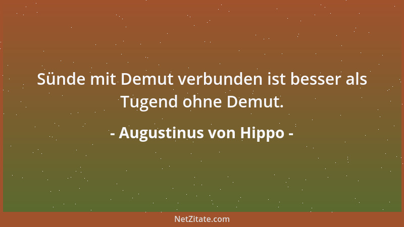 Augustinus von Hippo - So schwer schlug dein menschlicher Stolz dich nieder, daß nur die Demut eines Gottes dich wieder auf...