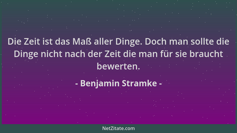 Benjamin Stramke - Die Zeit ist das Maß aller Dinge. Doch man sollte die Dinge nicht nach der Zeit die man für sie braucht...