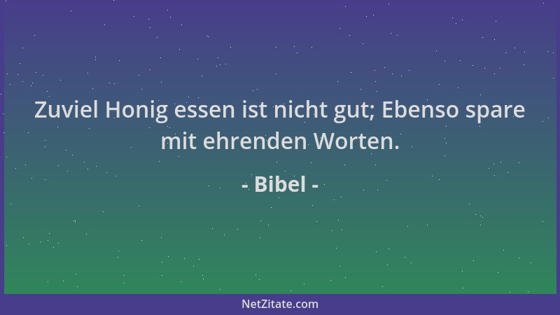 Bibel - Zuviel Honig essen ist nicht gut; Ebenso spare mit ehrenden Worten....