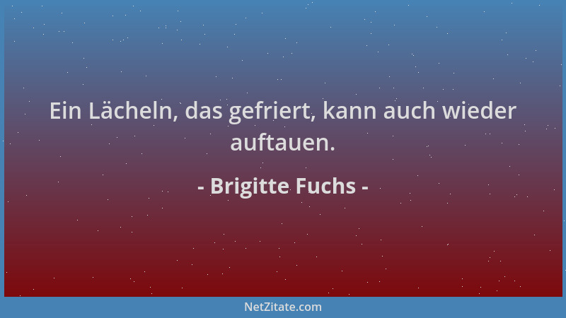 Brigitte Fuchs - Ein Lächeln, das gefriert, kann auch wieder auftauen....