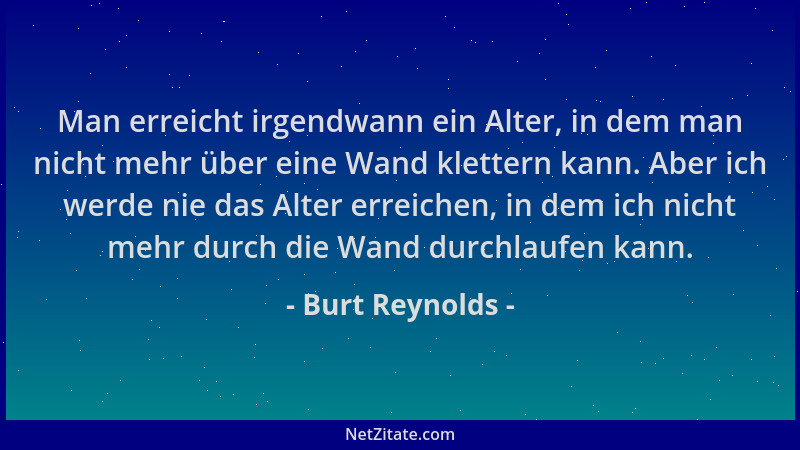 Burt Reynolds - Man erreicht irgendwann ein Alter, in dem man nicht mehr über eine Wand klettern kann. Aber ich werde nie d...