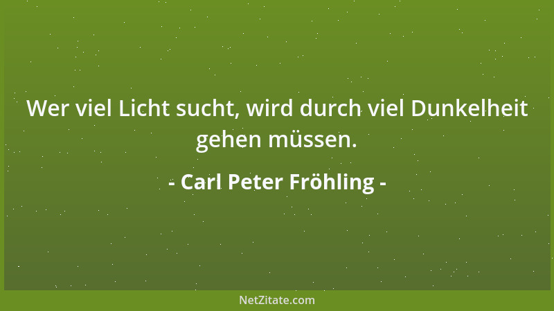 Carl Peter Fröhling - Wer viel Licht sucht, wird durch viel Dunkelheit gehen müssen....