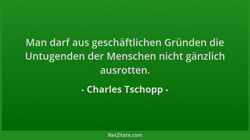 Charles Tschopp - Man darf aus geschäftlichen Gründen die Untugenden der Menschen nicht gänzlich ausrotten....