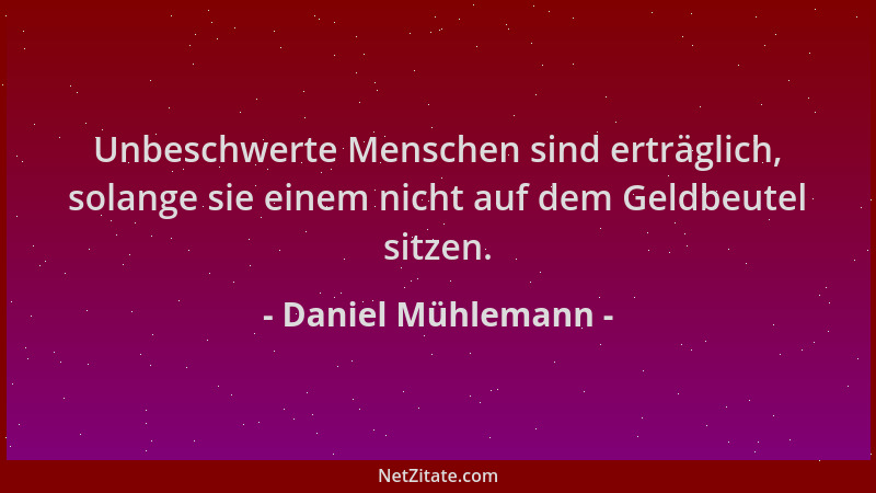 Daniel Mühlemann - Unbeschwerte Menschen sind erträglich, solange sie einem nicht auf dem Geldbeutel sitzen....