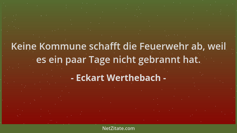 Eckart Werthebach - Keine Kommune schafft die Feuerwehr ab, weil es ein paar Tage nicht gebrannt hat....