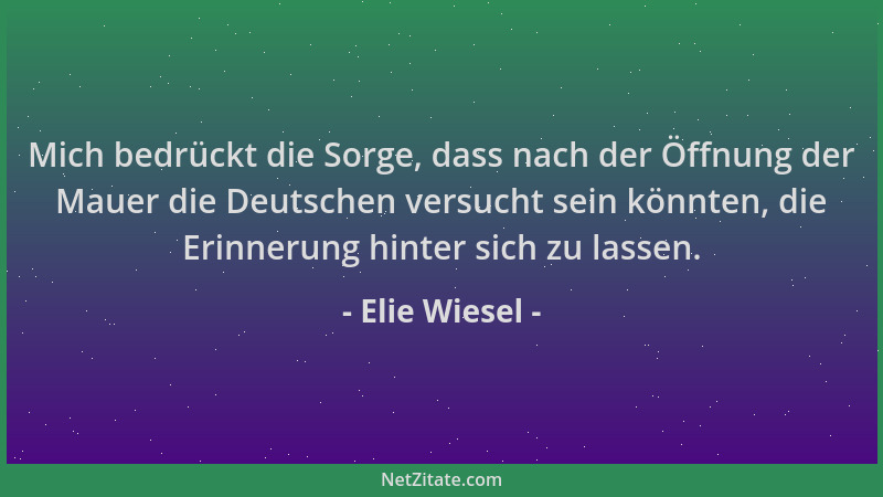 Elie Wiesel - Mich bedrückt die Sorge, dass nach der Öffnung der Mauer die Deutschen versucht sein könnten, die Erinnerung...