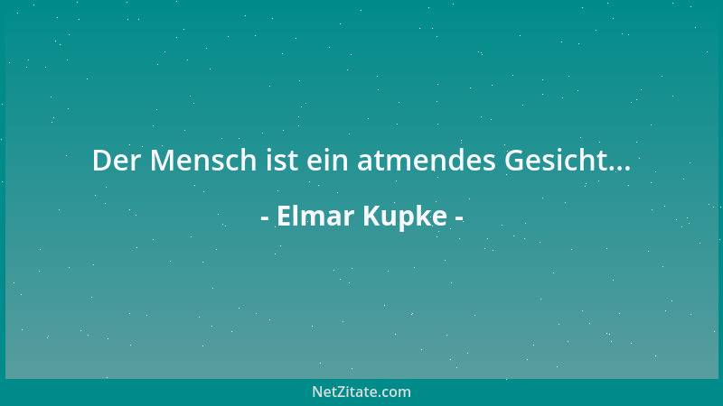 Elmar Kupke - Der Mensch ist ein atmendes Gesicht......