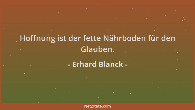 Erhard Blanck - Hoffnung ist der fette Nährboden für den Glauben....