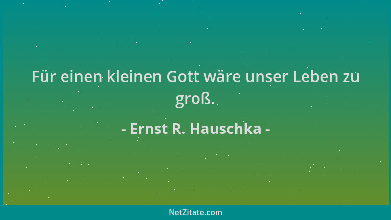 Ernst R. Hauschka - Für einen kleinen Gott wäre unser Leben zu groß....