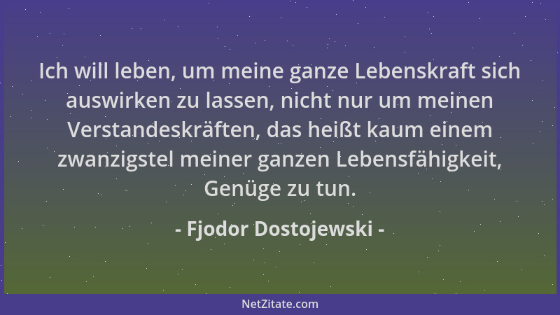 Fjodor Dostojewski - Ich will leben, um meine ganze Lebenskraft sich auswirken zu lassen, nicht nur um meinen Verstandeskrä...