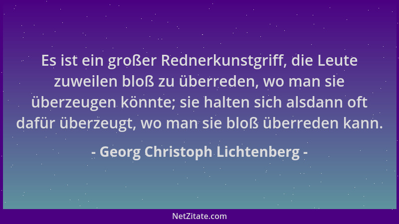 Georg Christoph Lichtenberg - Es ist ein großer Rednerkunstgriff, die Leute zuweilen bloß zu überreden, wo man sie überzeug...