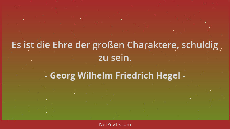 Georg Wilhelm Friedrich Hegel - Es ist die Ehre der großen Charaktere, schuldig zu sein....