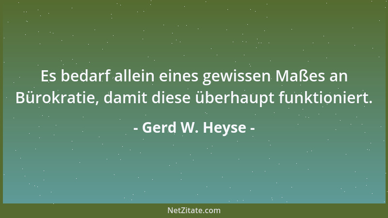 Gerd W. Heyse - Es bedarf allein eines gewissen Maßes an Bürokratie, damit diese überhaupt funktioniert....