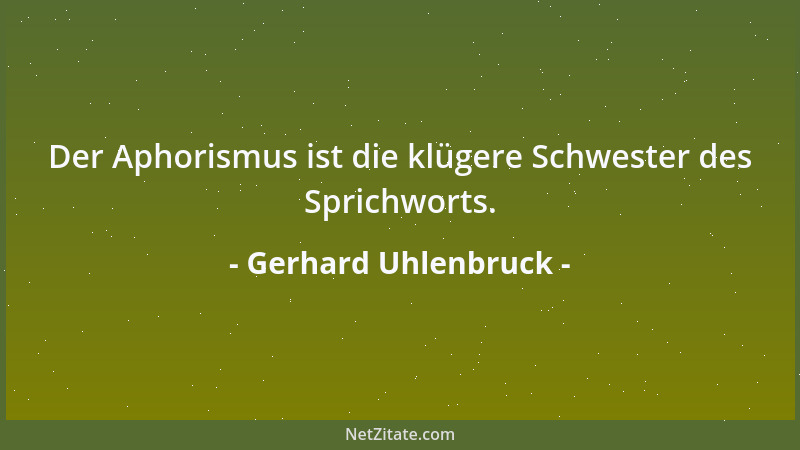 Gerhard Uhlenbruck - Der Aphorismus ist die klügere Schwester des Sprichworts....