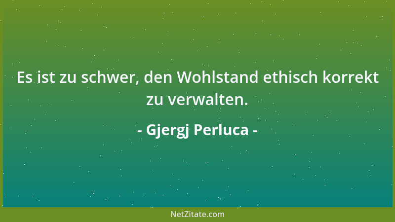 Gjergj Perluca - Es ist zu schwer, den Wohlstand ethisch korrekt zu verwalten....