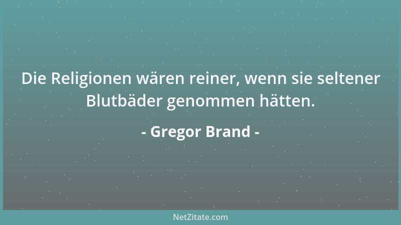 Gregor Brand - Die Religionen wären reiner, wenn sie seltener Blutbäder genommen hätten....