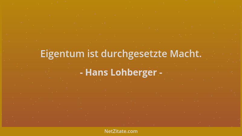 Hans Lohberger - Eigentum ist durchgesetzte Macht....