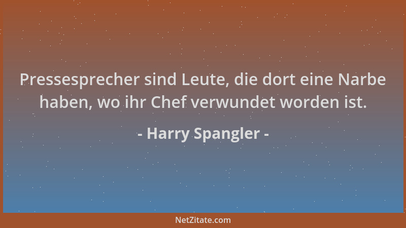 Harry Spangler - Pressesprecher sind Leute, die dort eine Narbe haben, wo ihr Chef verwundet worden ist....