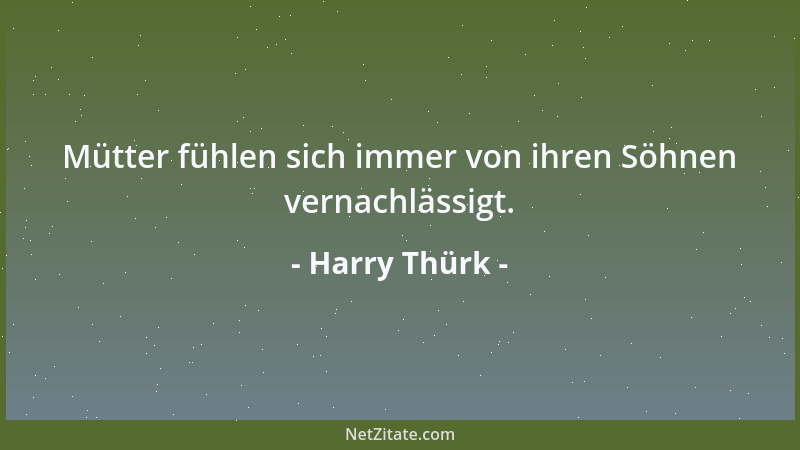 Harry Thürk - Mütter fühlen sich immer von ihren Söhnen vernachlässigt....