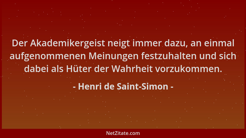 Henri de Saint-Simon - Der Akademikergeist neigt immer dazu, an einmal aufgenommenen Meinungen festzuhalten und sich dabei...