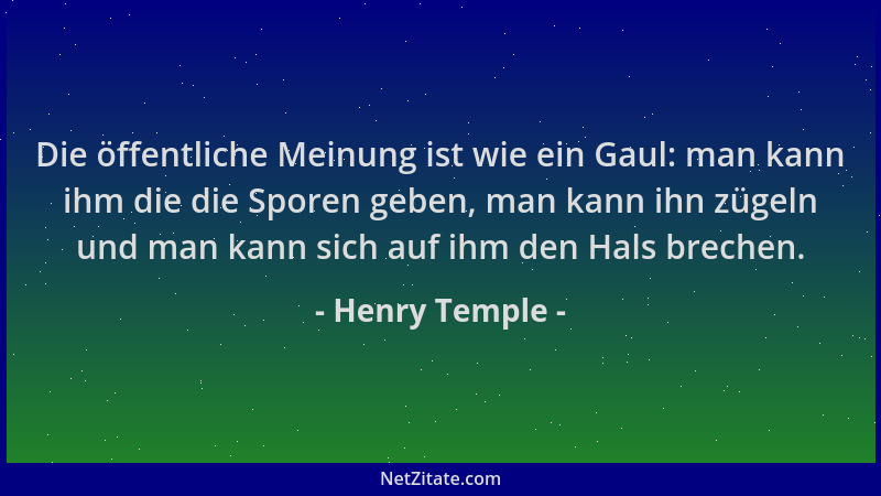 Henry Temple - Die öffentliche Meinung ist wie ein Gaul: man kann ihm die die Sporen geben, man kann ihn zügeln und man kan...
