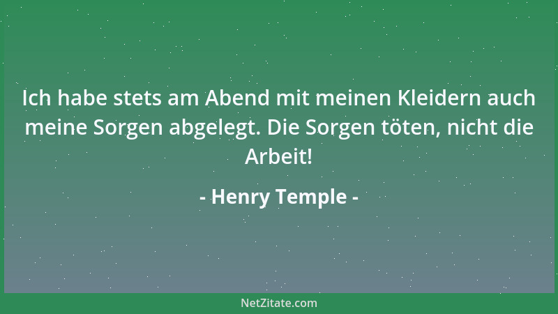 Henry Temple - Ich habe stets am Abend mit meinen Kleidern auch meine Sorgen abgelegt. Die Sorgen töten, nicht die Arbeit!...