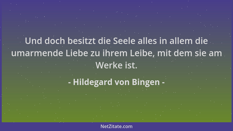 Hildegard von Bingen - Und doch besitzt die Seele alles in allem die umarmende Liebe zu ihrem Leibe, mit dem sie am Werke i...