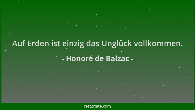 Honoré de Balzac - Auf Erden ist einzig das Unglück vollkommen....