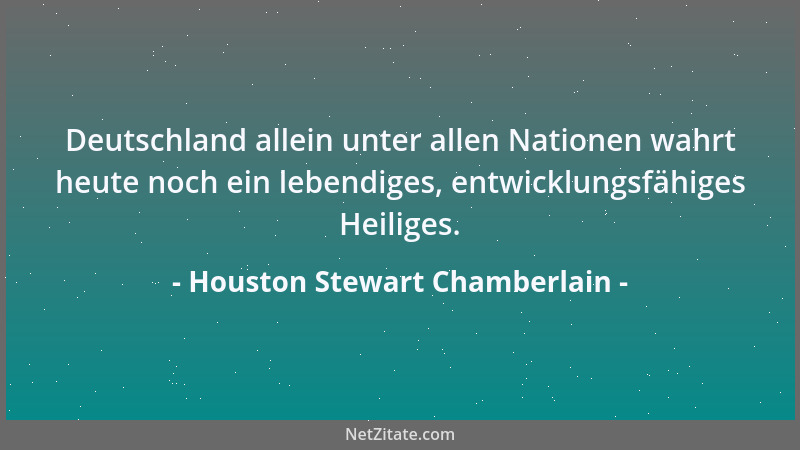 Houston Stewart Chamberlain - Deutschland allein unter allen Nationen wahrt heute noch ein lebendiges, entwicklungsfähiges...