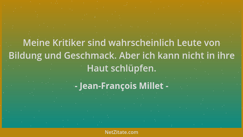 Jean-François Millet - Meine Kritiker sind wahrscheinlich Leute von Bildung und Geschmack. Aber ich kann nicht in ihre Haut...