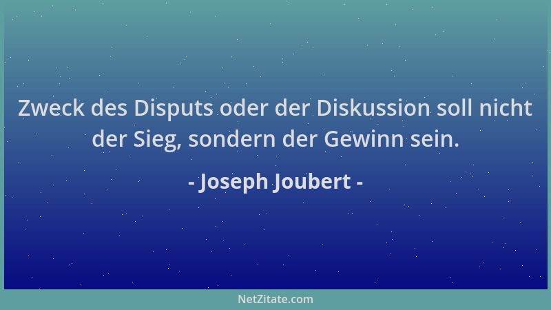 Joseph Joubert - Zweck des Disputs oder der Diskussion soll nicht der Sieg, sondern der Gewinn sein....