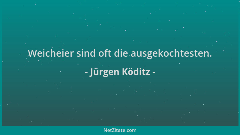 Jürgen Köditz - Weicheier sind oft die ausgekochtesten....
