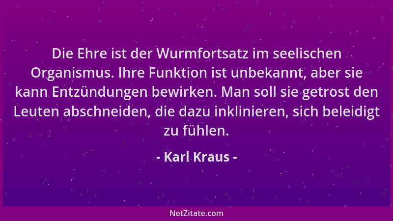 Karl Kraus - Die Ehre ist der Wurmfortsatz im seelischen Organismus. Ihre Funktion ist unbekannt, aber sie kann Entzündunge...