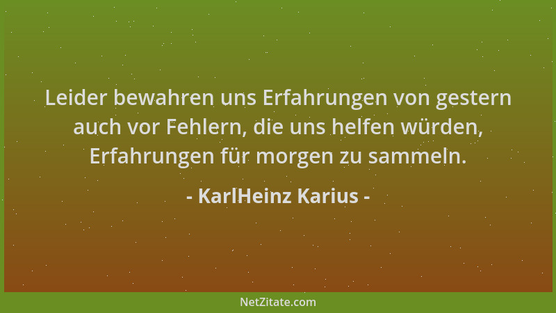 KarlHeinz Karius - Leider bewahren uns Erfahrungen von gestern auch vor Fehlern, die uns helfen würden, Erfahrungen für mor...