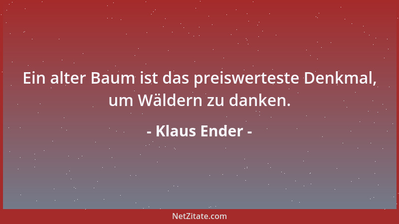 Klaus Ender - Ein alter Baum ist das preiswerteste Denkmal, um Wäldern zu danken....