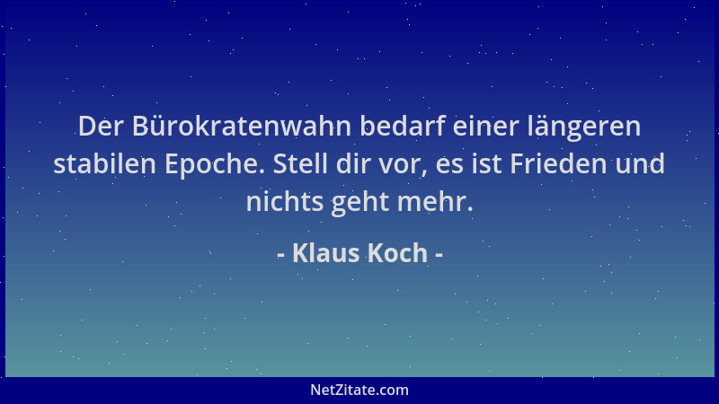 Klaus Koch - Der Bürokratenwahn bedarf einer längeren stabilen Epoche. Stell dir vor, es ist Frieden und nichts geht mehr....