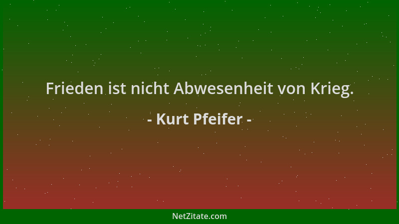 Kurt Pfeifer - Frieden ist nicht Abwesenheit von Krieg....