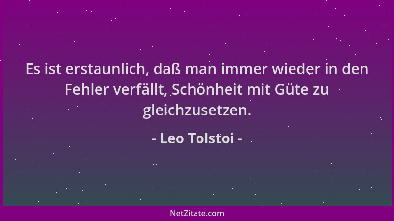 Leo Tolstoi - Es ist erstaunlich, daß man immer wieder in den Fehler verfällt, Schönheit mit Güte zu gleichzusetzen....