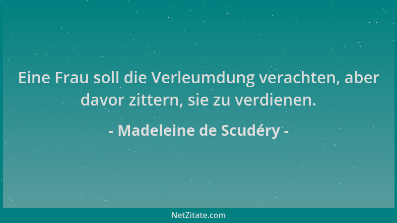 Madeleine de Scudéry - Eine Frau soll die Verleumdung verachten, aber davor zittern, sie zu verdienen....
