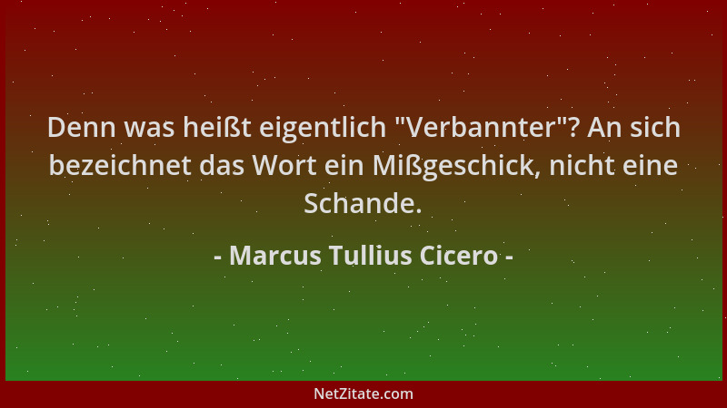 Marcus Tullius Cicero - Denn was heißt eigentlich  "Verbannter "? An sich bezeichnet das Wort ein Mißgeschick, nicht eine Sch...