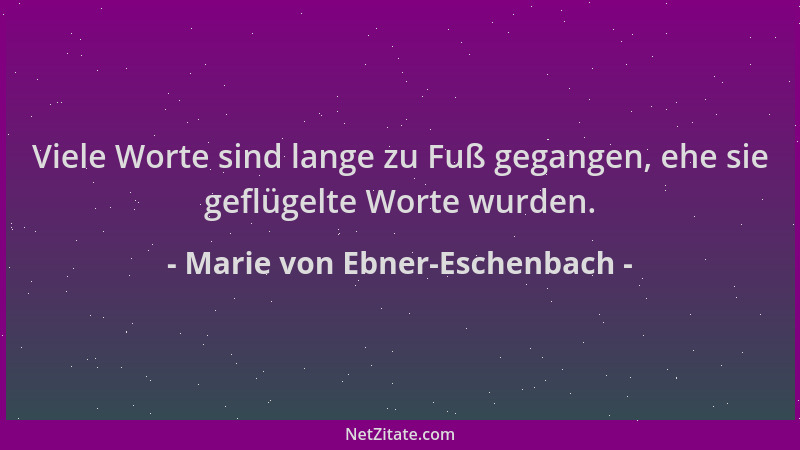 Marie von Ebner-Eschenbach - Viele Worte sind lange zu Fuß gegangen, ehe sie geflügelte Worte wurden....