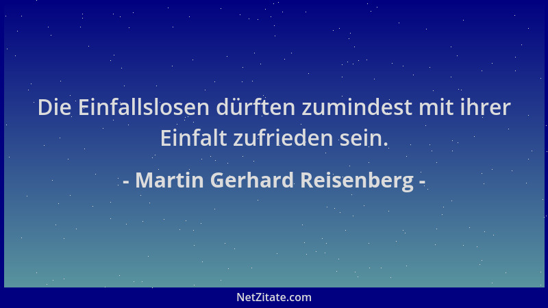 Martin Gerhard Reisenberg - Die Einfallslosen dürften zumindest mit ihrer Einfalt zufrieden sein....