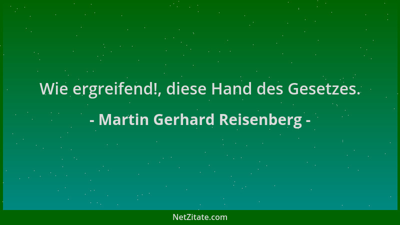 Martin Gerhard Reisenberg - Wie ergreifend!, diese Hand des Gesetzes....