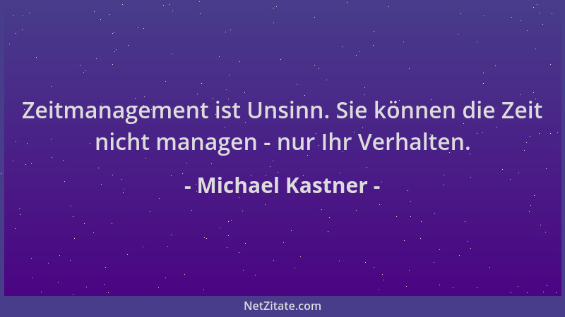 Michael Kastner - Zeitmanagement ist Unsinn. Sie können die Zeit nicht managen - nur Ihr Verhalten....