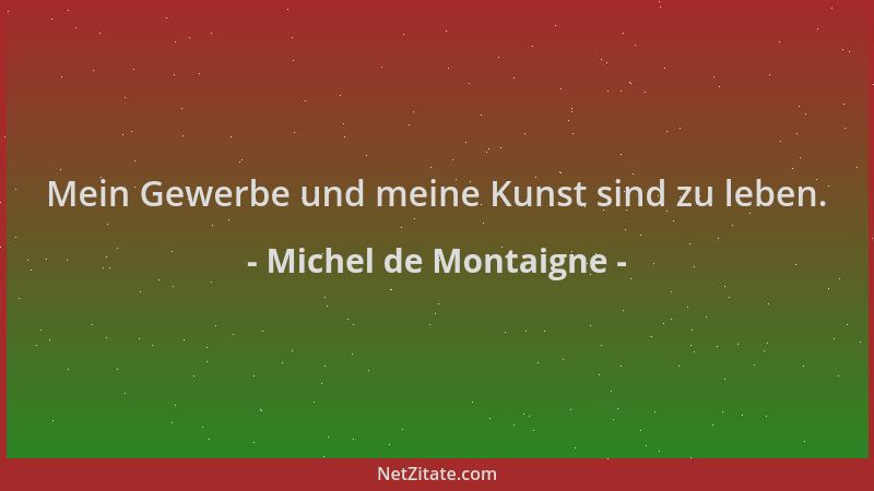 Michel de Montaigne - Mein Gewerbe und meine Kunst sind zu leben....