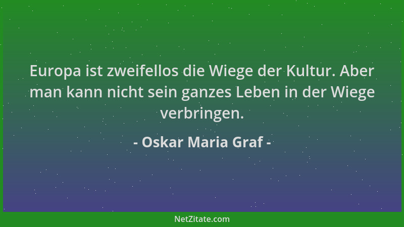 Oskar Maria Graf - Europa ist zweifellos die Wiege der Kultur. Aber man kann nicht sein ganzes Leben in der Wiege verbringe...