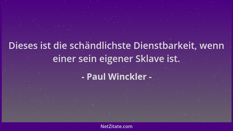 Paul Winckler - Dieses ist die schändlichste Dienstbarkeit, wenn einer sein eigener Sklave ist....