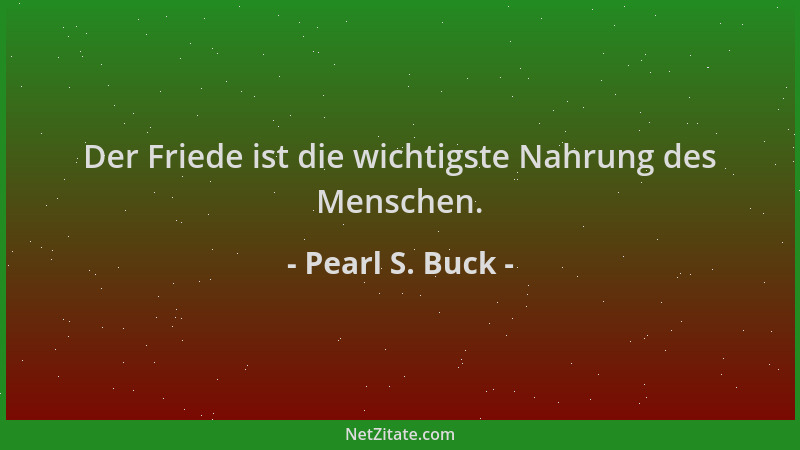 Pearl S. Buck - Der Friede ist die wichtigste Nahrung des Menschen....