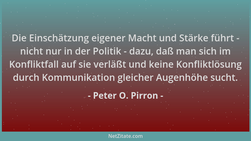 Peter O. Pirron - Die Einschätzung eigener Macht und Stärke führt - nicht nur in der Politik - dazu, daß man sich im Konfli...