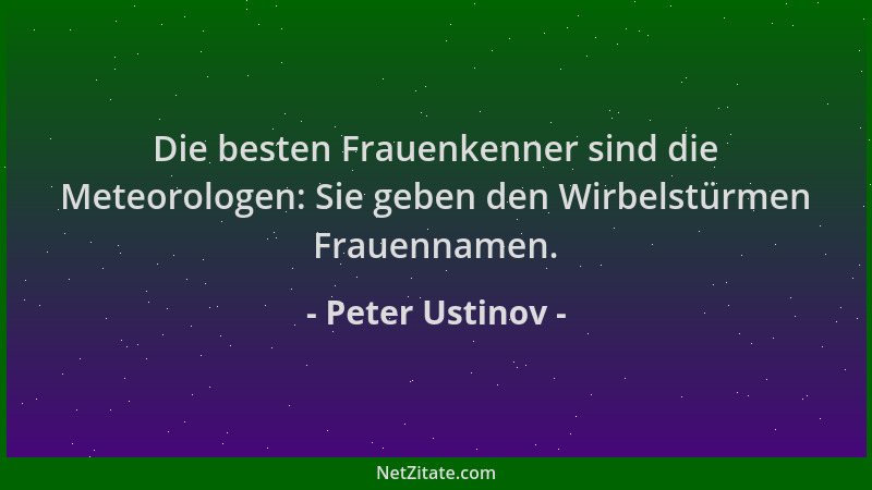Peter Ustinov - Die besten Frauenkenner sind die Meteorologen: Sie geben den Wirbelstürmen Frauennamen....